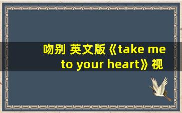 吻别 英文版《take me to your heart》视频